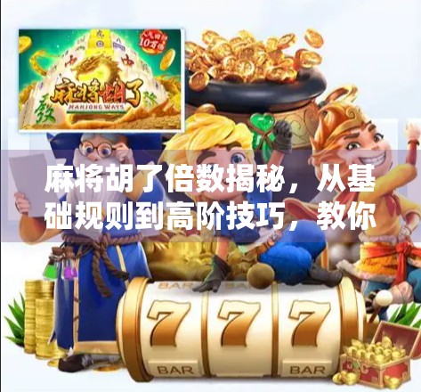 麻将胡了倍数揭秘，从基础规则到高阶技巧，教你轻松算清每一分！