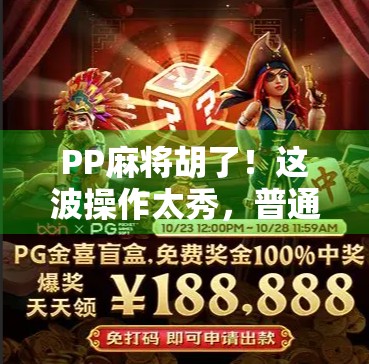 PP麻将胡了！这波操作太秀，普通人也能玩出高手范儿！