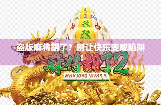 盗版麻将胡了？别让快乐变成陷阱！