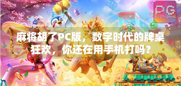 麻将胡了PC版，数字时代的牌桌狂欢，你还在用手机打吗？