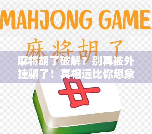 麻将胡了破解？别再被外挂骗了！真相远比你想象的更残酷