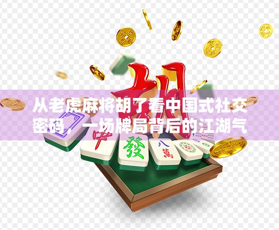 从老虎麻将胡了看中国式社交密码，一场牌局背后的江湖气与人情味