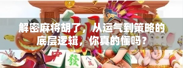 解密麻将胡了，从运气到策略的底层逻辑，你真的懂吗？