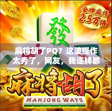 麻将胡了PQ？这波操作太秀了，网友，我连牌都摸不齐！