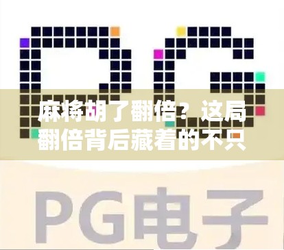 麻将胡了翻倍？这局翻倍背后藏着的不只是运气，还有你忽略的博弈智慧！