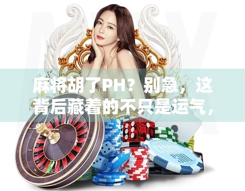 麻将胡了PH？别急，这背后藏着的不只是运气，还有你没看懂的人生牌局