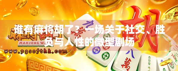 谁有麻将胡了？一场关于社交、胜负与人性的微型剧场