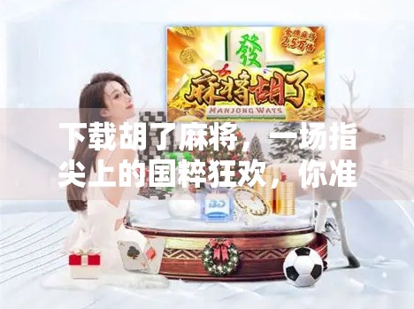 下载胡了麻将，一场指尖上的国粹狂欢，你准备好了吗？