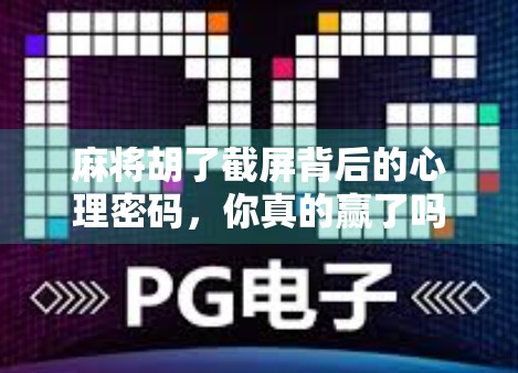 麻将胡了截屏背后的心理密码，你真的赢了吗？