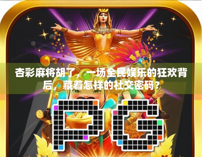 杏彩麻将胡了，一场全民娱乐的狂欢背后，藏着怎样的社交密码？