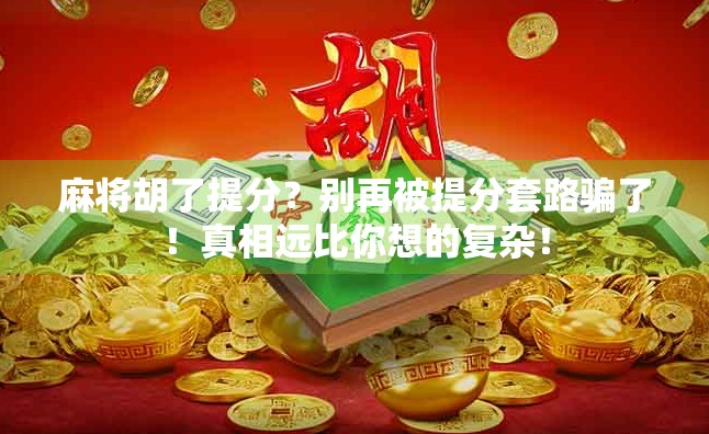 麻将胡了提分？别再被提分套路骗了！真相远比你想的复杂！