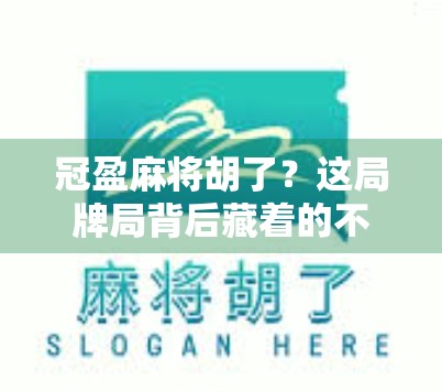 冠盈麻将胡了？这局牌局背后藏着的不只是运气，还有你没看懂的心理博弈！