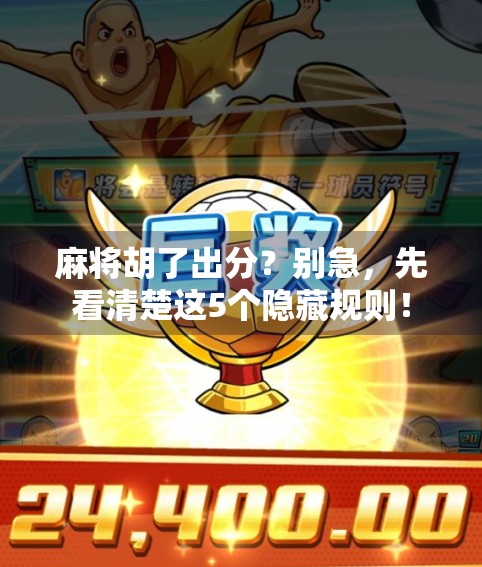 麻将胡了出分？别急，先看清楚这5个隐藏规则！