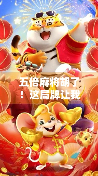 五倍麻将胡了！这局牌让我彻底明白了什么叫运气+策略=财富密码