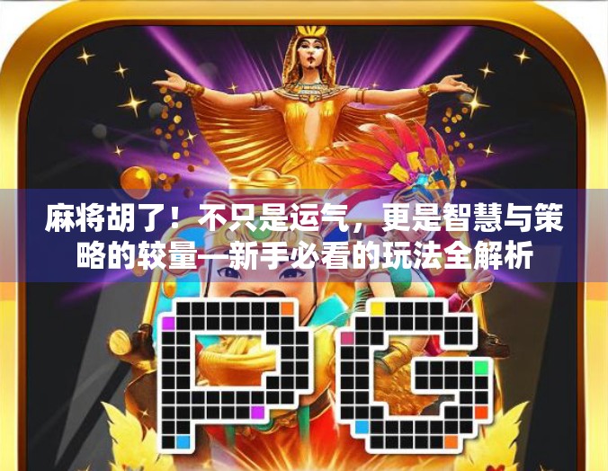 麻将胡了！不只是运气，更是智慧与策略的较量—新手必看的玩法全解析