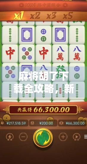 麻将胡了下载全攻略，新手也能秒变牌神，轻松上手不踩坑！