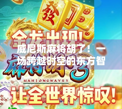 威尼斯麻将胡了！一场跨越时空的东方智慧与西方浪漫碰撞