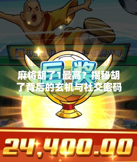 麻将胡了1最高？揭秘胡了背后的玄机与社交密码！