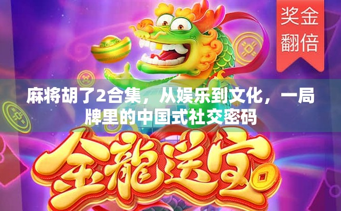 麻将胡了2合集，从娱乐到文化，一局牌里的中国式社交密码