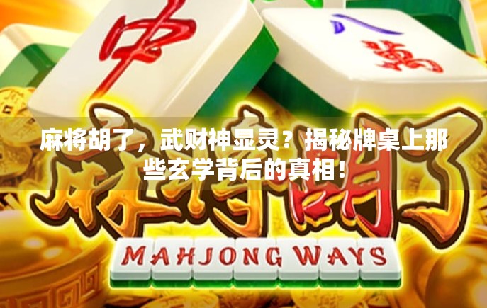 麻将胡了，武财神显灵？揭秘牌桌上那些玄学背后的真相！