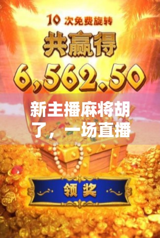 新主播麻将胡了,一场直播间的翻盘奇迹,背后藏着什么秘密? 新主播麻将胡了,一场直播间的翻盘奇迹,背后藏着什么秘密?