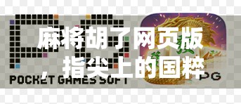 麻将胡了网页版，指尖上的国粹狂欢，轻松上手的数字娱乐新宠！