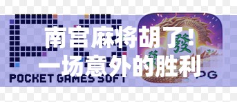 南宫麻将胡了！一场意外的胜利，背后藏着怎样的人生启示？