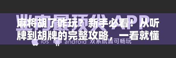麻将胡了咋玩?新手必看!从听牌到胡牌的完整攻略,一看就懂! 麻将胡了咋玩?新手必看!从听牌到胡牌的完整攻略,一看就懂!