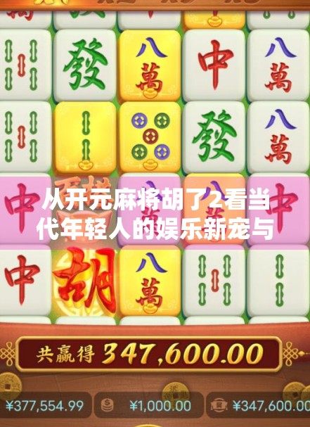 从开元麻将胡了2看当代年轻人的娱乐新宠与社交密码