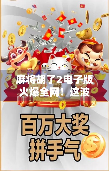 麻将胡了2电子版火爆全网！这波数字牌桌真的赢麻了？
