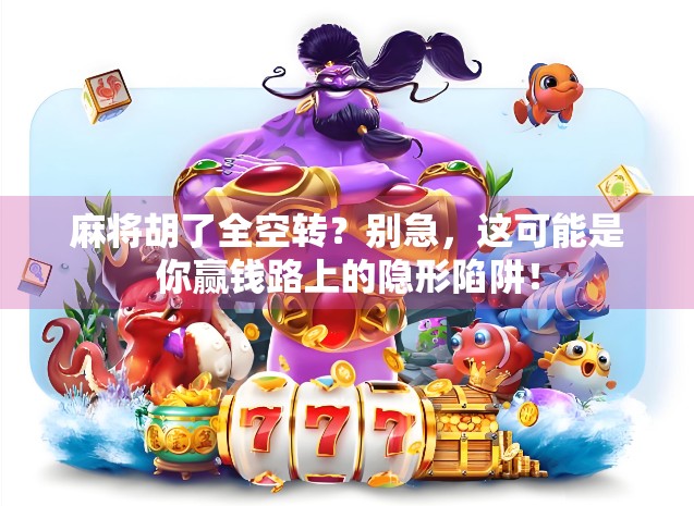 麻将胡了全空转？别急，这可能是你赢钱路上的隐形陷阱！