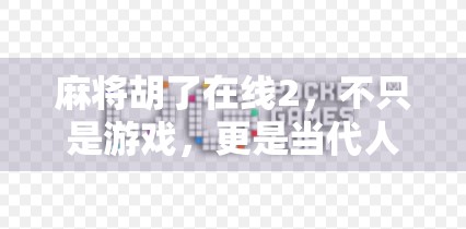 麻将胡了在线2，不只是游戏，更是当代人精神世界的避风港