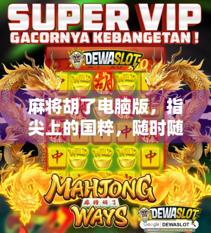 麻将胡了电脑版，指尖上的国粹，随时随地畅玩不卡顿！