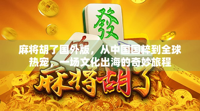 麻将胡了国外版，从中国国粹到全球热宠，一场文化出海的奇妙旅程
