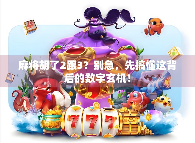 麻将胡了2跟3？别急，先搞懂这背后的数字玄机！