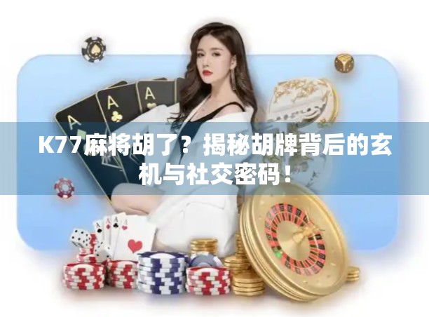 K77麻将胡了？揭秘胡牌背后的玄机与社交密码！