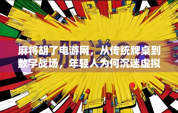 麻将胡了电游网，从传统牌桌到数字战场，年轻人为何沉迷虚拟麻将？