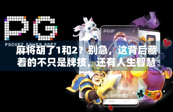 麻将胡了1和2？别急，这背后藏着的不只是牌技，还有人生智慧！