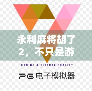 永利麻将胡了2，不只是游戏升级，更是社交与文化的全新表达