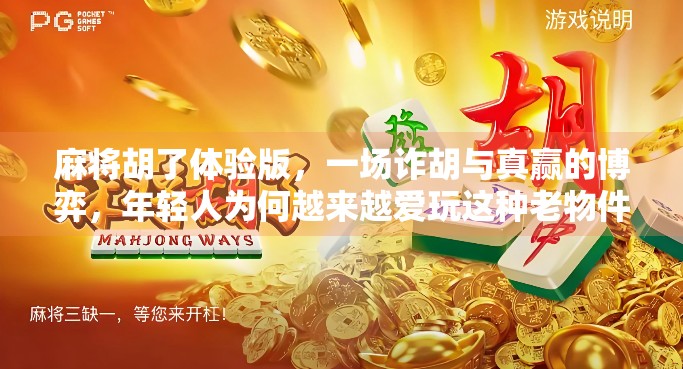 麻将胡了体验版，一场诈胡与真赢的博弈，年轻人为何越来越爱玩这种老物件？