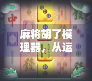 麻将胡了模理器，从运气游戏到策略博弈的进化密码