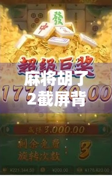 麻将胡了2截屏背后，藏着多少人熬夜打牌的青春回忆？