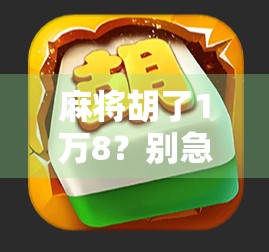 麻将胡了1万8？别急，先看清这背后的真实牌局！