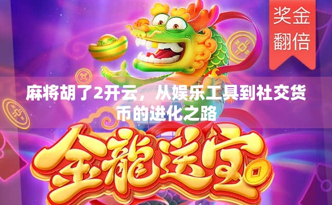 麻将胡了2开云，从娱乐工具到社交货币的进化之路