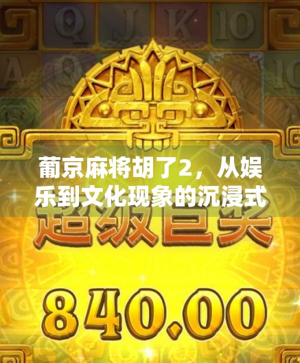 葡京麻将胡了2，从娱乐到文化现象的沉浸式升级
