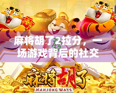 麻将胡了2拉分，一场游戏背后的社交密码与人性博弈
