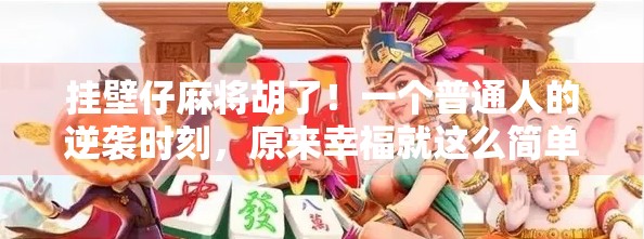 挂壁仔麻将胡了！一个普通人的逆袭时刻，原来幸福就这么简单