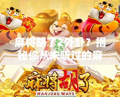 麻将胡了2外卦？揭秘你从未听过的麻将术语背后的玄机！