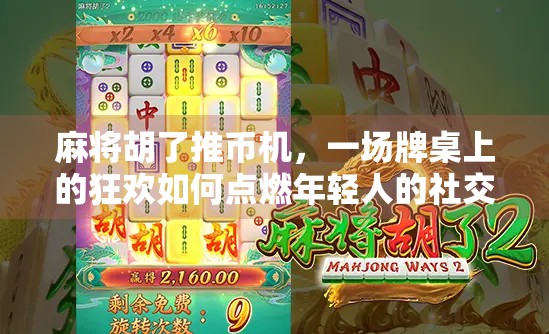 麻将胡了推币机，一场牌桌上的狂欢如何点燃年轻人的社交新玩法？