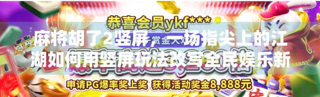 麻将胡了2竖屏，一场指尖上的江湖如何用竖屏玩法改写全民娱乐新规则？
